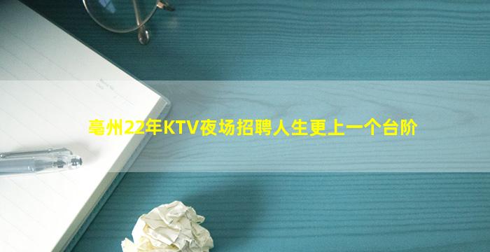 亳州22年KTV夜场招聘人生更上一个台阶