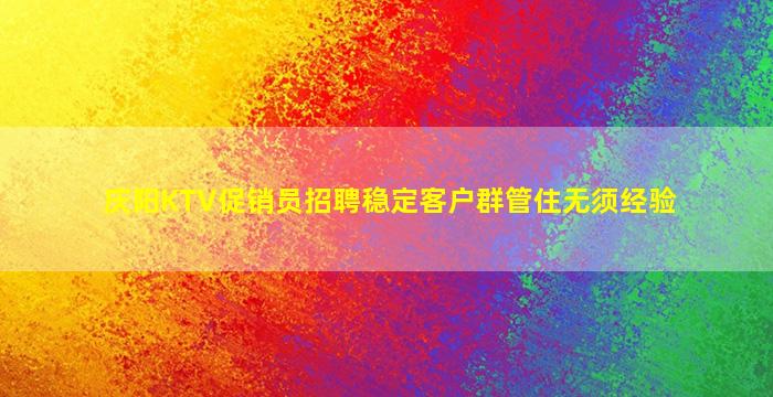庆阳KTV促销员招聘稳定客户群管住无须经验